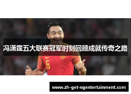 冯潇霆五大联赛冠军时刻回顾成就传奇之路