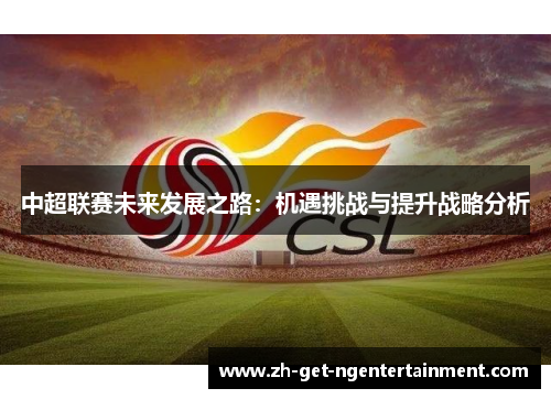 中超联赛未来发展之路：机遇挑战与提升战略分析