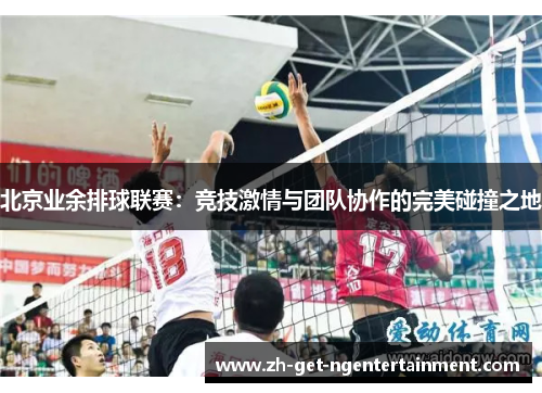 北京业余排球联赛：竞技激情与团队协作的完美碰撞之地
