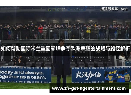 如何帮助国际米兰重回巅峰争夺欧洲荣耀的战略与路径解析