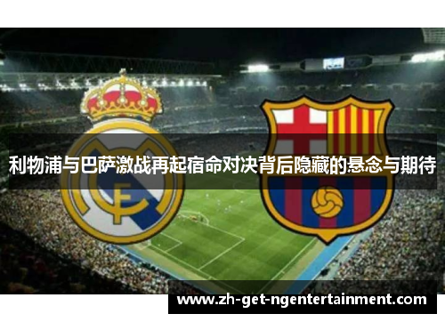 利物浦与巴萨激战再起宿命对决背后隐藏的悬念与期待