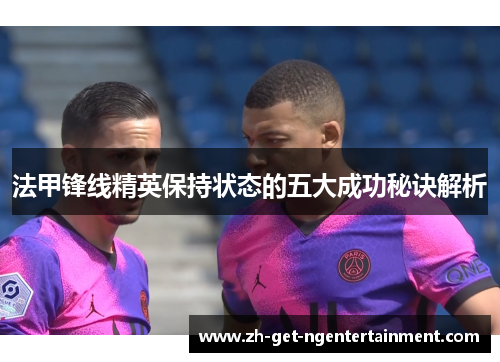 法甲锋线精英保持状态的五大成功秘诀解析