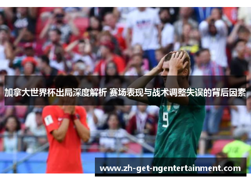 加拿大世界杯出局深度解析 赛场表现与战术调整失误的背后因素