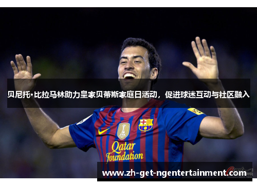 贝尼托·比拉马林助力皇家贝蒂斯家庭日活动，促进球迷互动与社区融入