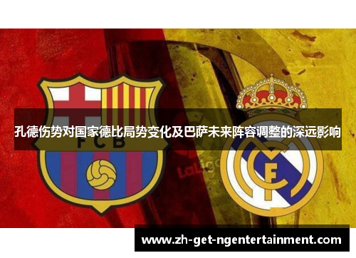 孔德伤势对国家德比局势变化及巴萨未来阵容调整的深远影响