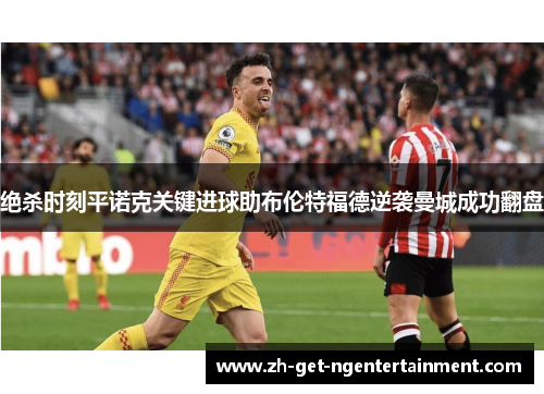 绝杀时刻平诺克关键进球助布伦特福德逆袭曼城成功翻盘