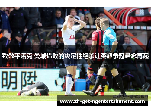 致敬平诺克 曼城惜败的决定性绝杀让英超争冠悬念再起