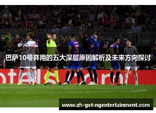 巴萨10号弃用的五大深层原因解析及未来方向探讨