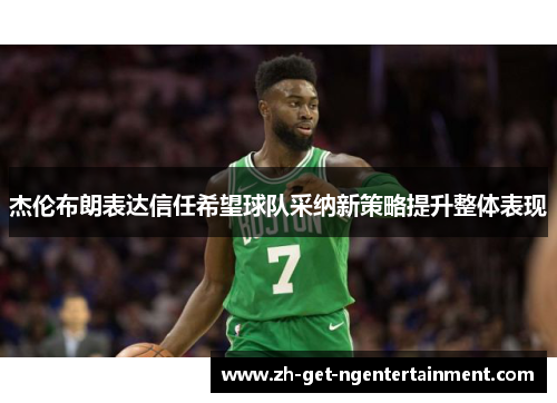 杰伦布朗表达信任希望球队采纳新策略提升整体表现