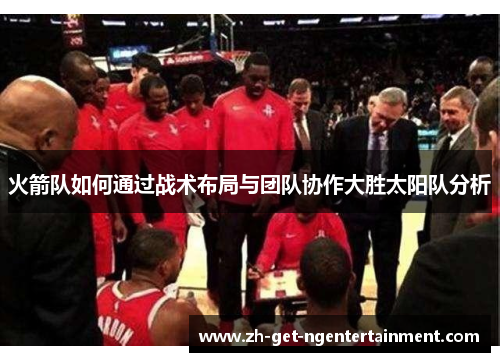 火箭队如何通过战术布局与团队协作大胜太阳队分析