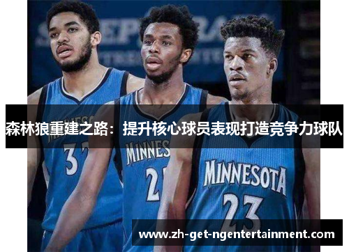 森林狼重建之路：提升核心球员表现打造竞争力球队