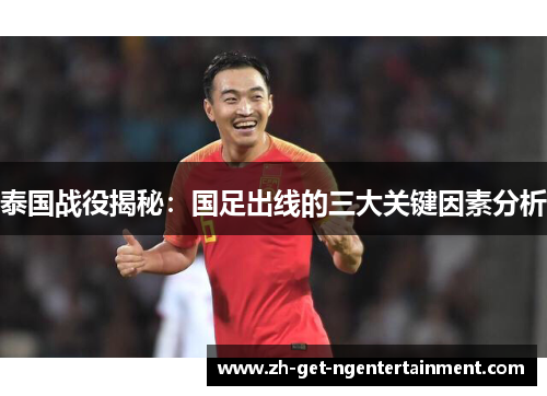 泰国战役揭秘：国足出线的三大关键因素分析