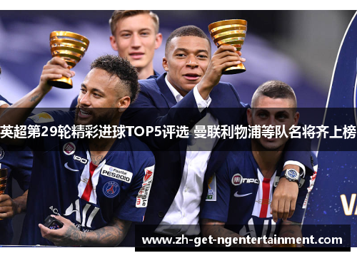 英超第29轮精彩进球TOP5评选 曼联利物浦等队名将齐上榜