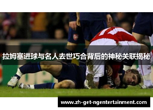 拉姆塞进球与名人去世巧合背后的神秘关联揭秘