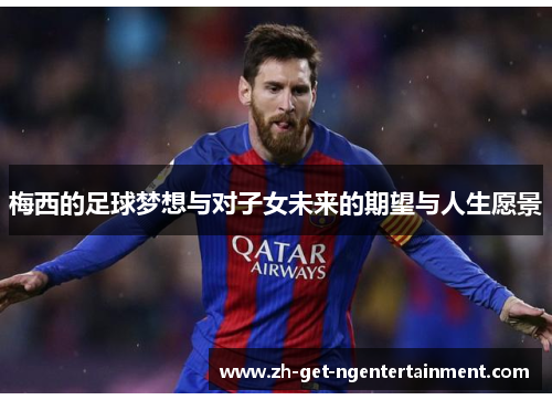 梅西的足球梦想与对子女未来的期望与人生愿景