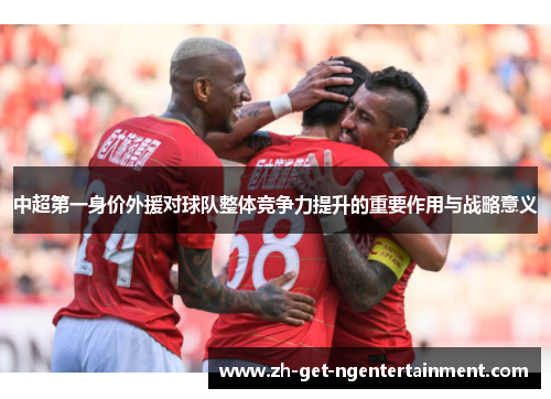 中超第一身价外援对球队整体竞争力提升的重要作用与战略意义