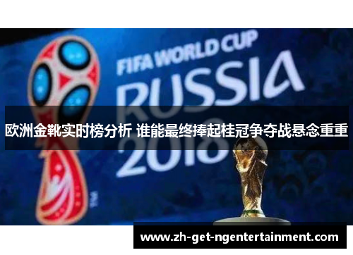 欧洲金靴实时榜分析 谁能最终捧起桂冠争夺战悬念重重