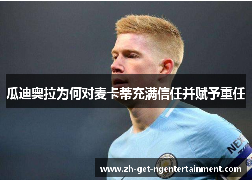 瓜迪奥拉为何对麦卡蒂充满信任并赋予重任