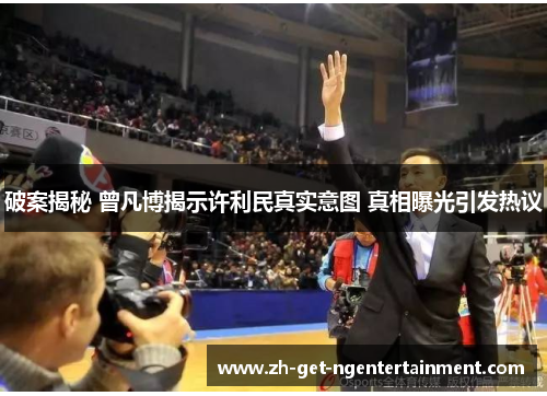 破案揭秘 曾凡博揭示许利民真实意图 真相曝光引发热议