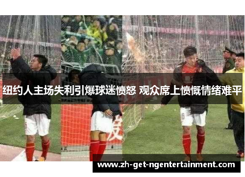 纽约人主场失利引爆球迷愤怒 观众席上愤慨情绪难平