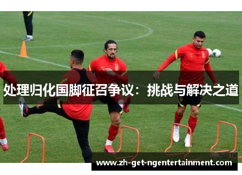 处理归化国脚征召争议：挑战与解决之道