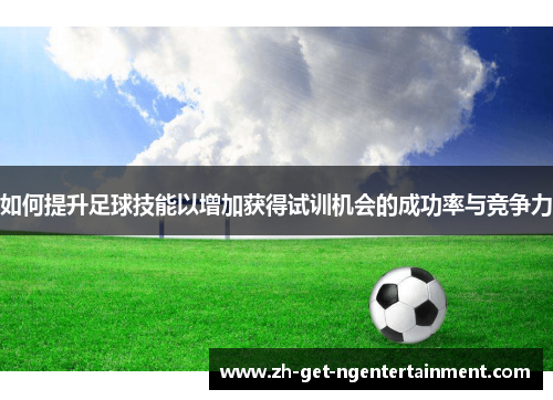 如何提升足球技能以增加获得试训机会的成功率与竞争力