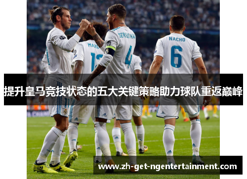 提升皇马竞技状态的五大关键策略助力球队重返巅峰