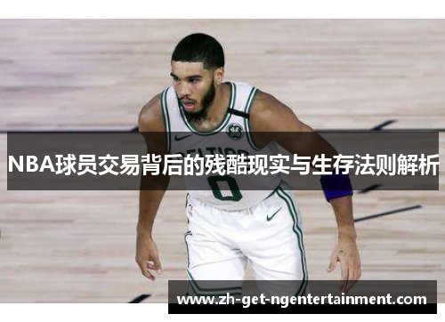 NBA球员交易背后的残酷现实与生存法则解析