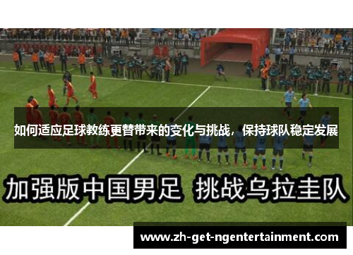 如何适应足球教练更替带来的变化与挑战，保持球队稳定发展