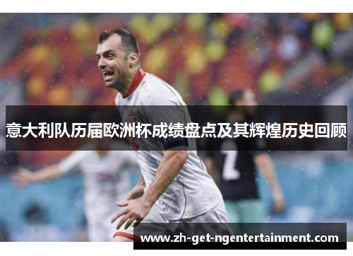 意大利队历届欧洲杯成绩盘点及其辉煌历史回顾