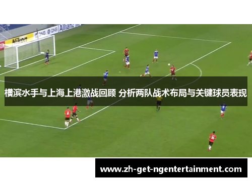 横滨水手与上海上港激战回顾 分析两队战术布局与关键球员表现