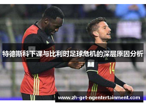 特德斯科下课与比利时足球危机的深层原因分析