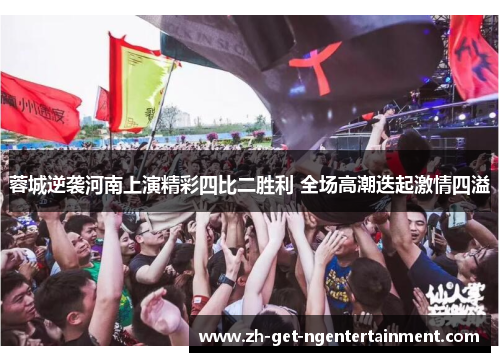 蓉城逆袭河南上演精彩四比二胜利 全场高潮迭起激情四溢