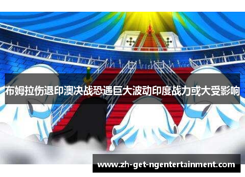 布姆拉伤退印澳决战恐遇巨大波动印度战力或大受影响