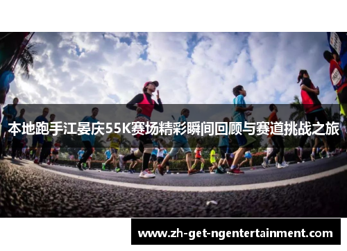 本地跑手江晏庆55K赛场精彩瞬间回顾与赛道挑战之旅