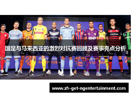 国足与马来西亚的激烈对抗赛回顾及赛事亮点分析