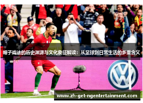 帽子戏法的历史渊源与文化象征解读：从足球到日常生活的多重含义