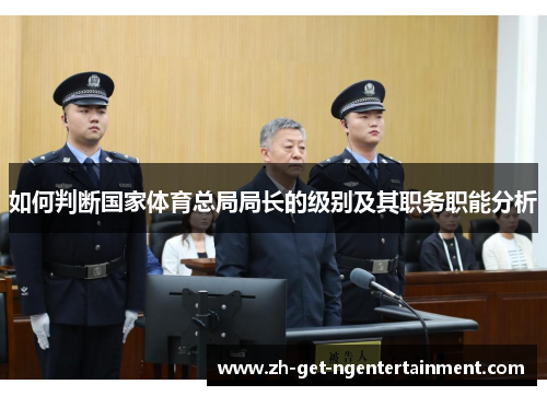 如何判断国家体育总局局长的级别及其职务职能分析