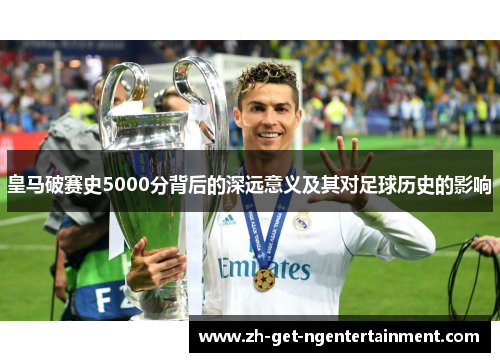 皇马破赛史5000分背后的深远意义及其对足球历史的影响