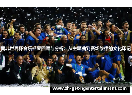 南非世界杯音乐盛宴回顾与分析：从主题曲到赛场旋律的文化印记