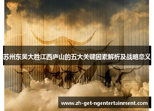 苏州东吴大胜江西庐山的五大关键因素解析及战略意义