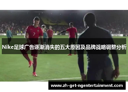 Nike足球广告逐渐消失的五大原因及品牌战略调整分析