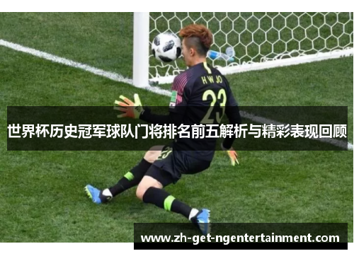 世界杯历史冠军球队门将排名前五解析与精彩表现回顾