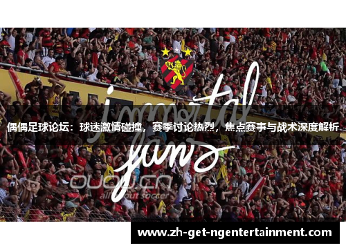 偶偶足球论坛：球迷激情碰撞，赛季讨论热烈，焦点赛事与战术深度解析