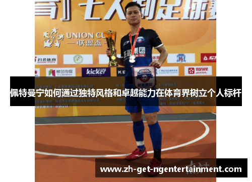 佩特曼宁如何通过独特风格和卓越能力在体育界树立个人标杆