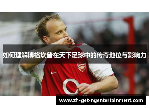 如何理解博格坎普在天下足球中的传奇地位与影响力