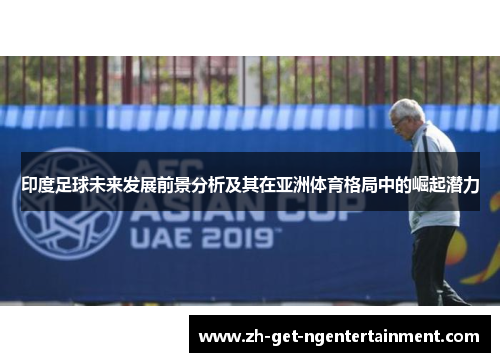 印度足球未来发展前景分析及其在亚洲体育格局中的崛起潜力