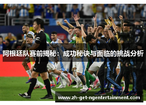 阿根廷队赛前揭秘：成功秘诀与面临的挑战分析