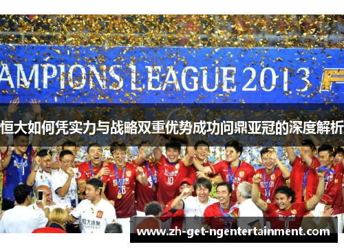 恒大如何凭实力与战略双重优势成功问鼎亚冠的深度解析 恒大如何凭实力与战略双重优势成功问鼎亚冠的深度解析