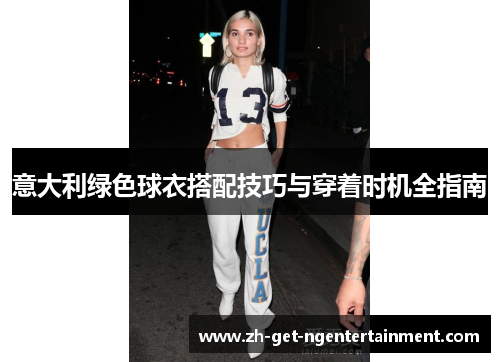 意大利绿色球衣搭配技巧与穿着时机全指南 意大利绿色球衣搭配技巧与穿着时机全指南